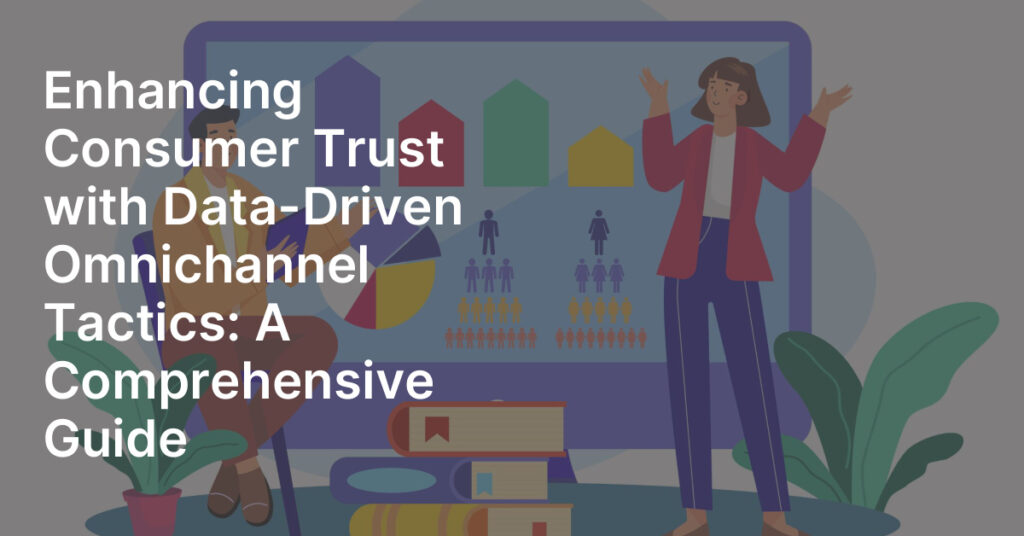 Enhancing Consumer Trust with Data-Driven Omnichannel Tactics: A ...